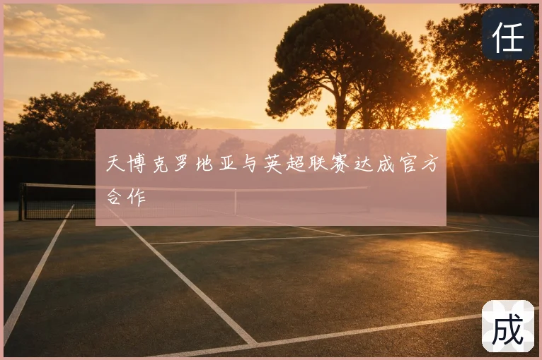 天博克罗地亚与英超联赛达成官方合作
