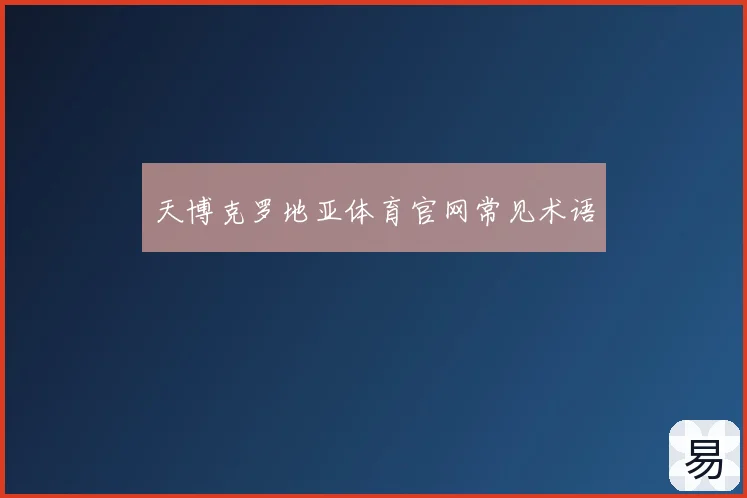 天博克罗地亚体育官网常见术语
