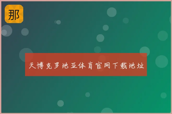 天博克罗地亚体育官网下载地址