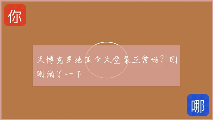 天博克罗地亚今天登录正常吗?刚刚试了一下